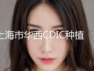 上海市华西CDIC种植牙医生排名榜更新啦-上海市华西CDIC种植牙口腔医生